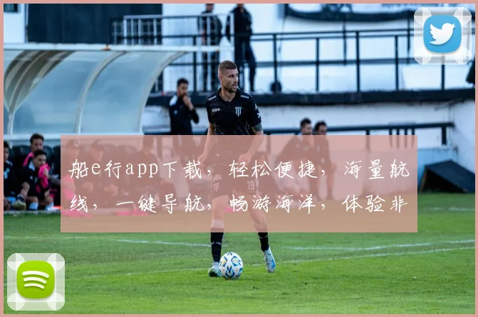 船e行app下载，轻松便捷，海量航线，一键导航，畅游海洋，体验非凡