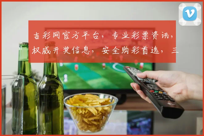 吉彩网官方平台，专业彩票资讯，权威开奖信息，安全购彩首选，三大优势汇聚一地