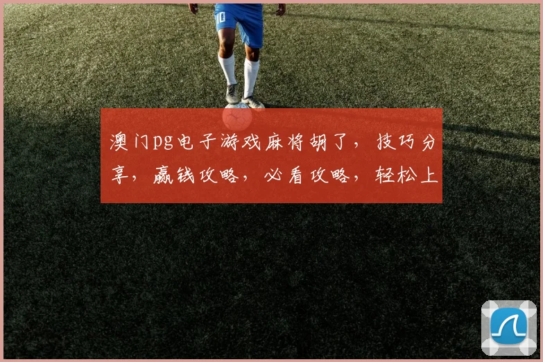 澳门pg电子游戏麻将胡了，技巧分享，赢钱攻略，必看攻略，轻松上手