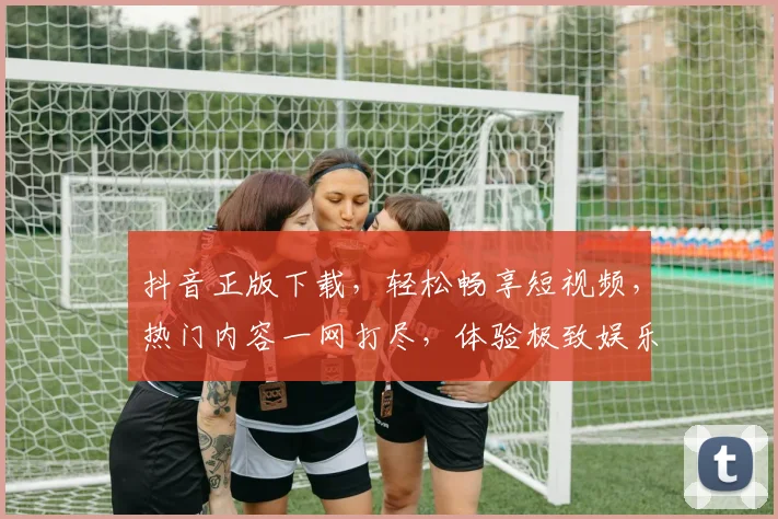 抖音正版下载，轻松畅享短视频，热门内容一网打尽，体验极致娱乐，三步搞定