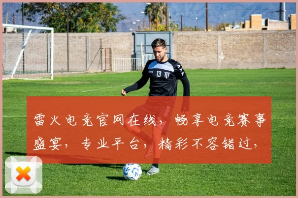 雷火电竞官网在线，畅享电竞赛事盛宴，专业平台，精彩不容错过，三重福利，等你来战，体验极致竞技