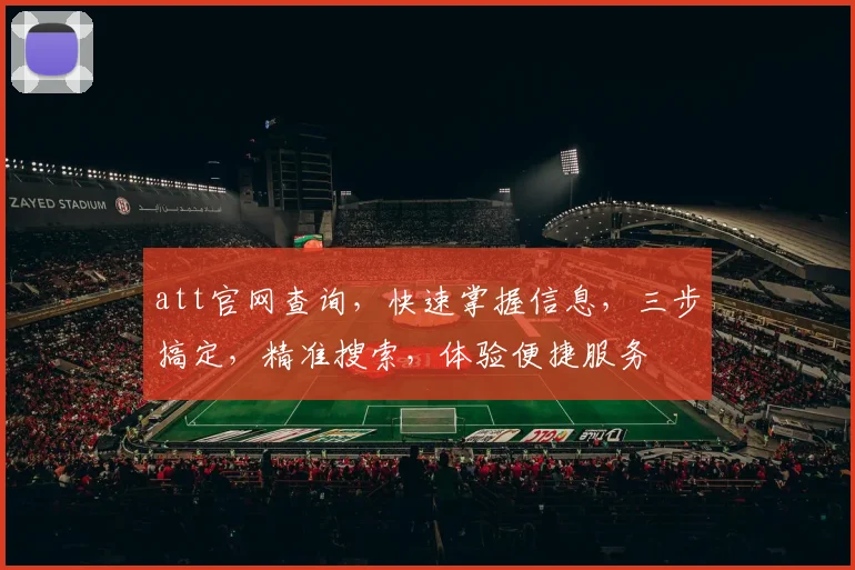 att官网查询，快速掌握信息，三步搞定，精准搜索，体验便捷服务