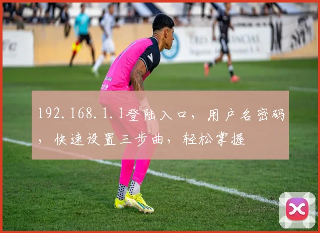 192.168.1.1登陆入口，用户名密码，快速设置三步曲，轻松掌握