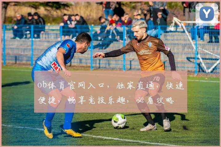ob体育官网入口，独家直通，快速便捷，畅享竞技乐趣，必看攻略