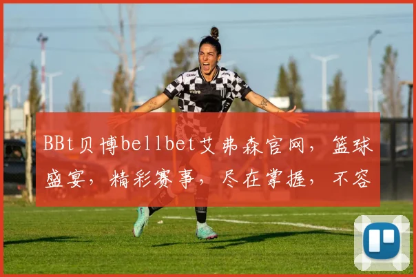 BBt贝博bellbet艾弗森官网，篮球盛宴，精彩赛事，尽在掌握，不容错过