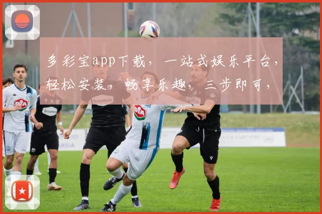 多彩宝app下载，一站式娱乐平台，轻松安装，畅享乐趣，三步即可，快来体验