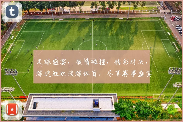 足球盛宴，激情碰撞，精彩对决，球迷狂欢谈球体育，尽享赛事盛宴