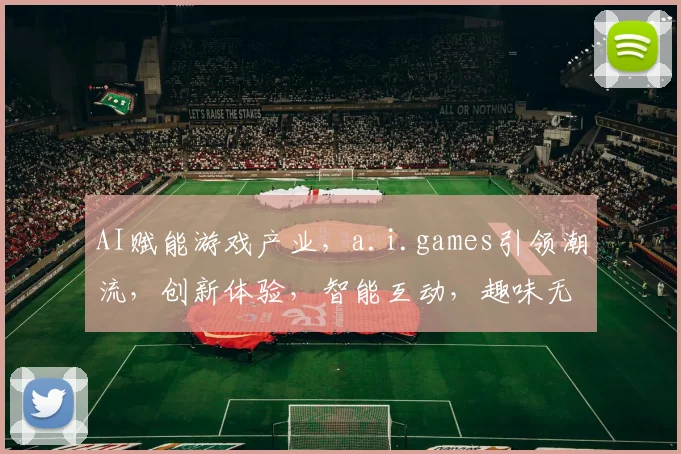 AI赋能游戏产业，a.i.games引领潮流，创新体验，智能互动，趣味无限，探索未来