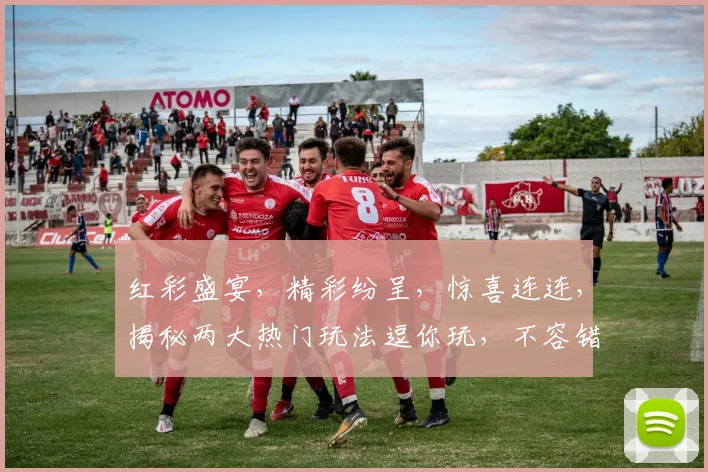 红彩盛宴，精彩纷呈，惊喜连连，揭秘两大热门玩法逗你玩，不容错过
