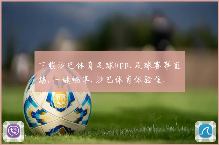 下载沙巴体育足球app,足球赛事直播,一键畅享,沙巴体育体验佳。
