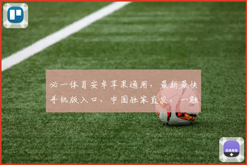 必一体育安卓苹果通用，最新最快手机版入口，中国独家直发，一触即达，尽享精彩